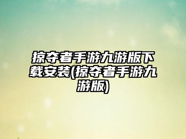 掠夺者手游九游版下载安装(掠夺者手游九游版)