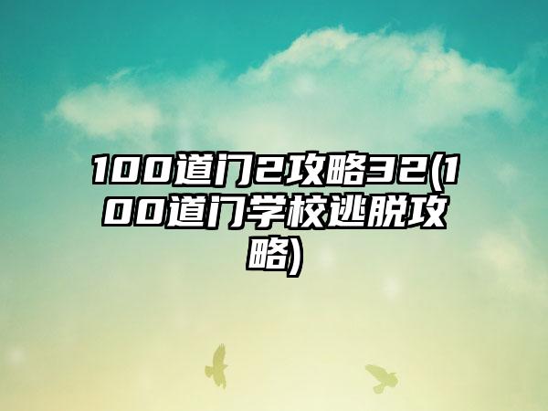 100道门2攻略32(100道门学校逃脱攻略)