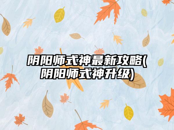 阴阳师式神最新攻略(阴阳师式神升级)