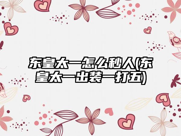 东皇太一怎么秒人(东皇太一出装一打五)