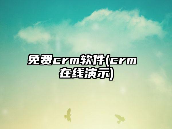 免费crm软件(crm 在线演示)