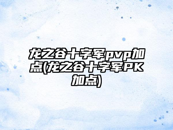 龙之谷十字军pvp加点(龙之谷十字军PK加点)