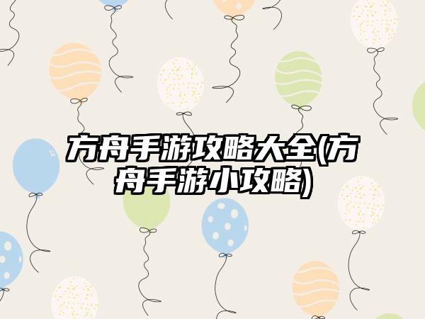 方舟手游攻略大全(方舟手游小攻略)