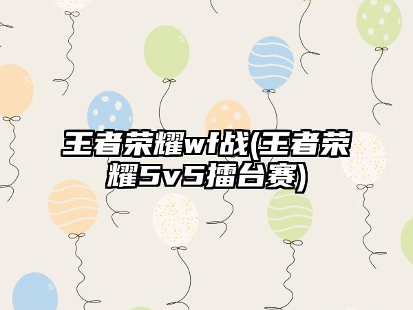 王者荣耀wf战(王者荣耀5v5擂台赛)