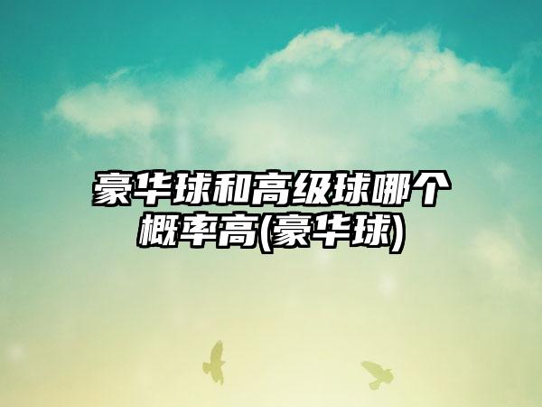 豪华球和高级球哪个概率高(豪华球)