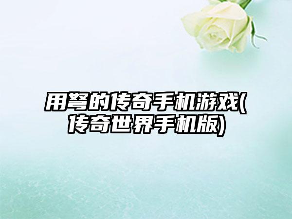 用弩的传奇手机游戏(传奇世界手机版)