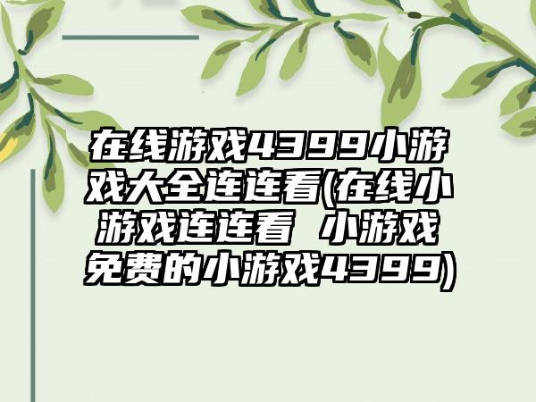 在线游戏4399小游戏大全连连看(在线小游戏连连看 小游戏免费的小游戏4399)