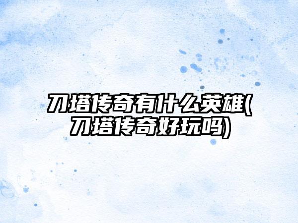 刀塔传奇有什么英雄(刀塔传奇好玩吗)