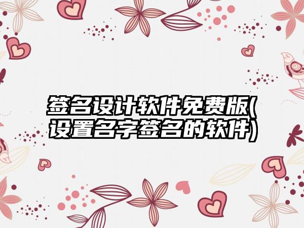 签名设计软件免费版(设置名字签名的软件)