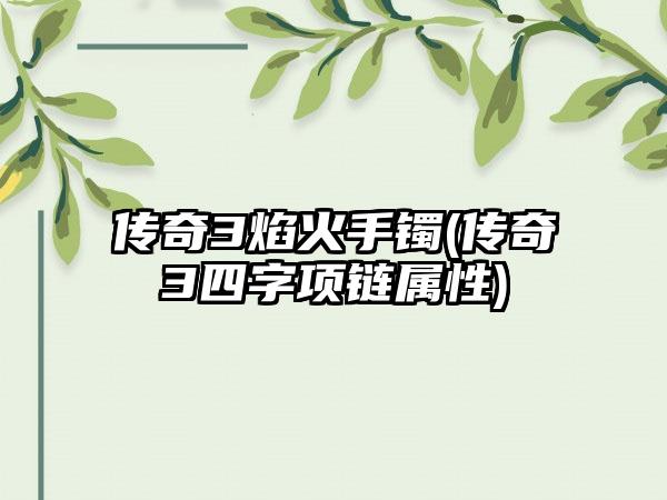 传奇3焰火手镯(传奇3四字项链属性)