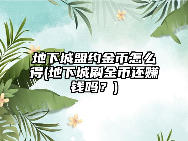 地下城盟约金币怎么得(地下城刷金币还赚钱吗？)