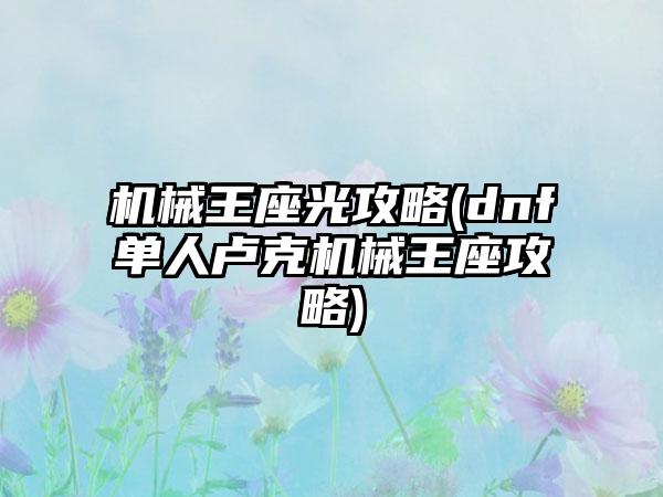 机械王座光攻略(dnf单人卢克机械王座攻略)