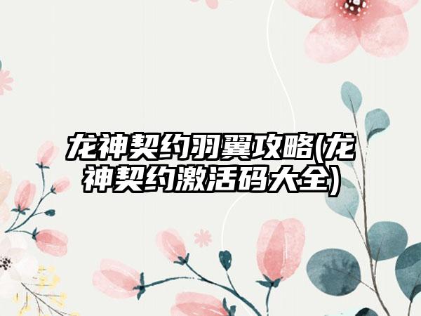 龙神契约羽翼攻略(龙神契约激活码大全)