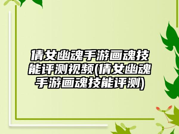 倩女幽魂手游画魂技能评测视频(倩女幽魂手游画魂技能评测)