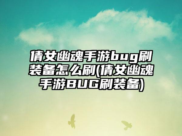 倩女幽魂手游bug刷装备怎么刷(倩女幽魂手游BUG刷装备)