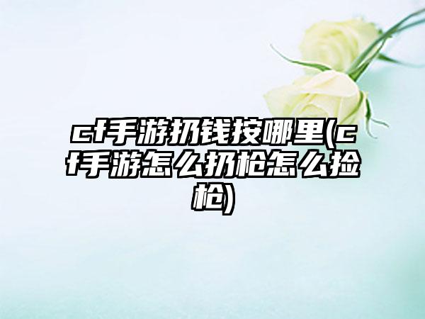 cf手游扔钱按哪里(cf手游怎么扔枪怎么捡枪)