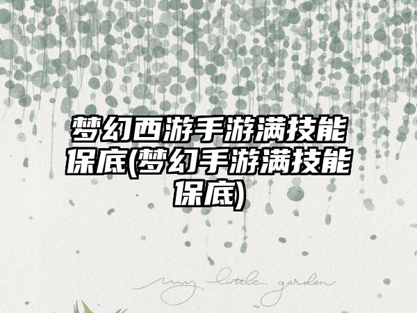 梦幻西游手游满技能保底(梦幻手游满技能保底)