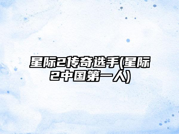 星际2传奇选手(星际2中国第一人)