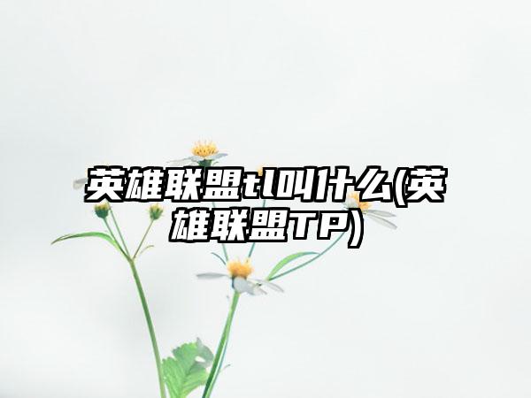 英雄联盟tl叫什么(英雄联盟TP)