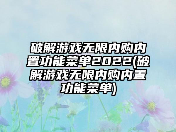 破解游戏无限内购内置功能菜单2022(破解游戏无限内购内置功能菜单)