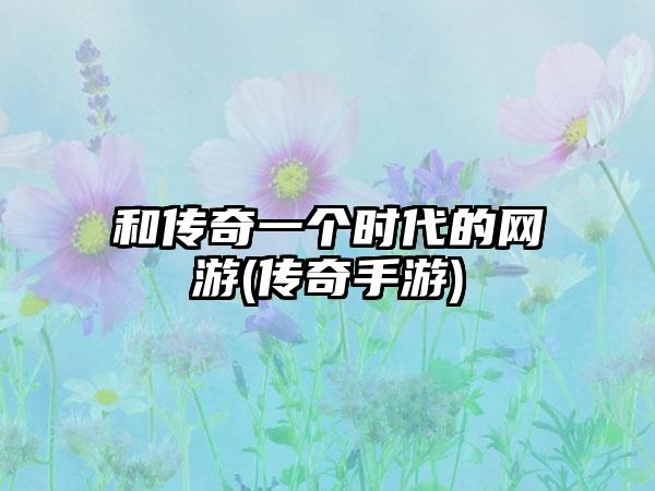 和传奇一个时代的网游(传奇手游)