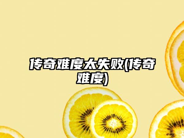 传奇难度太失败(传奇难度)