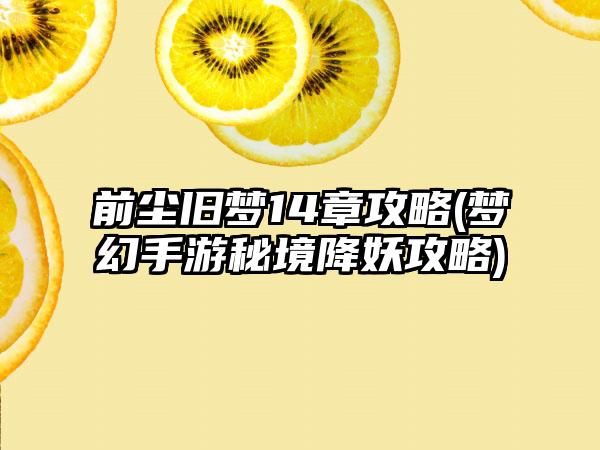 前尘旧梦14章攻略(梦幻手游秘境降妖攻略)