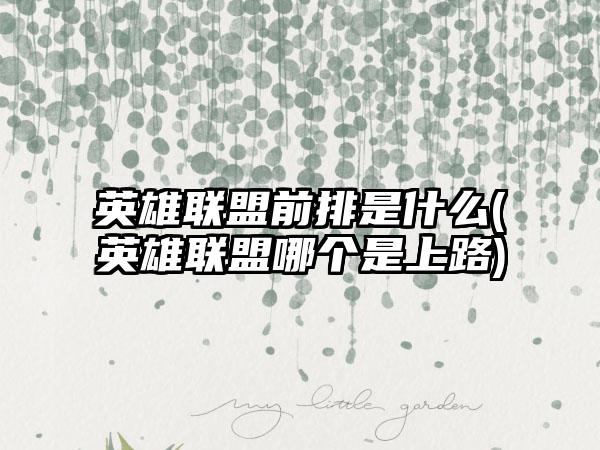 英雄联盟前排是什么(英雄联盟哪个是上路)