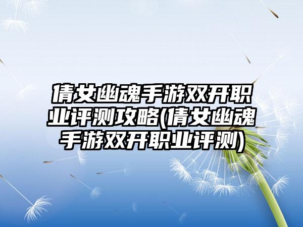 倩女幽魂手游双开职业评测攻略(倩女幽魂手游双开职业评测)