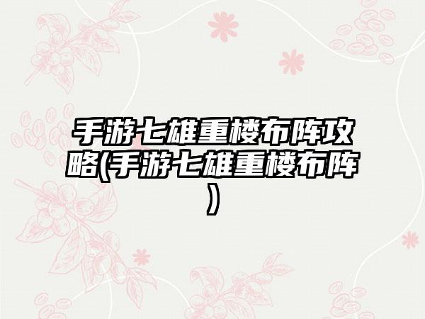手游七雄重楼布阵攻略(手游七雄重楼布阵)