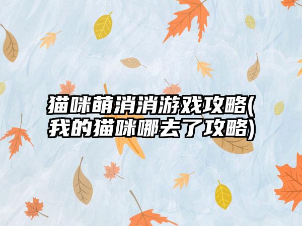 猫咪萌消消游戏攻略(我的猫咪哪去了攻略)