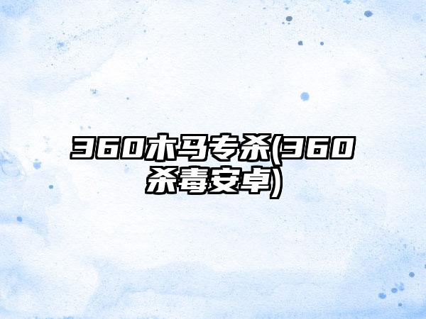 360木马专杀(360杀毒安卓)