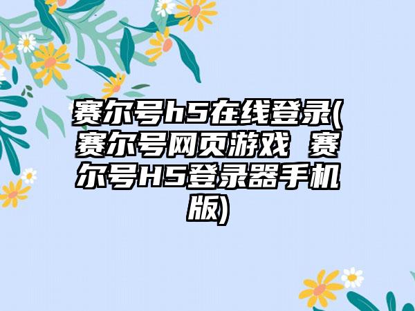 赛尔号h5在线登录(赛尔号网页游戏 赛尔号H5登录器手机版)
