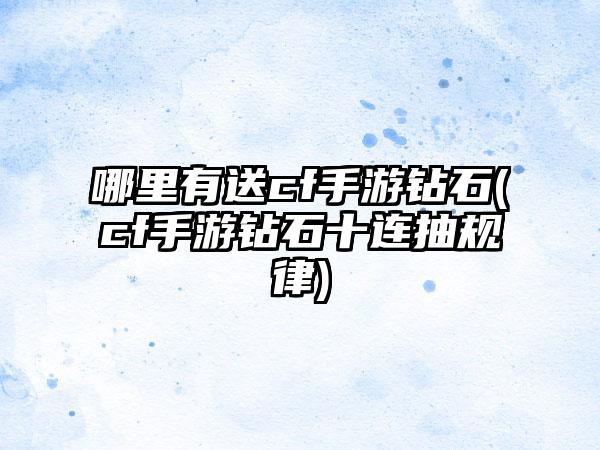 哪里有送cf手游钻石(cf手游钻石十连抽规律)