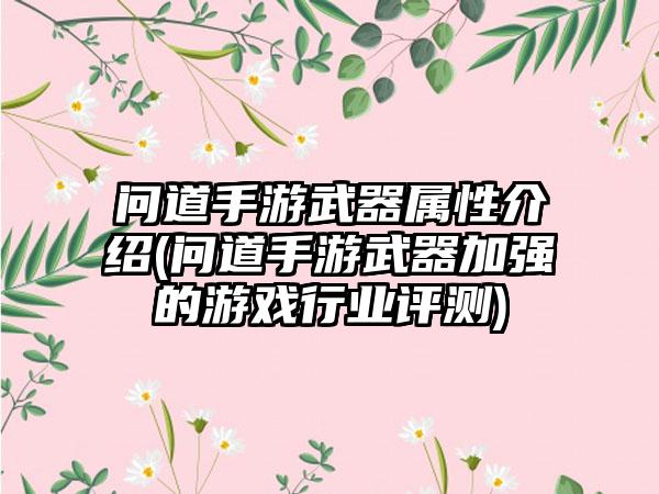 问道手游武器属性介绍(问道手游武器加强的游戏行业评测)