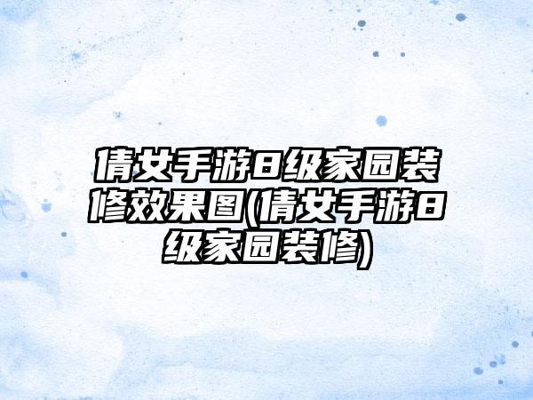 倩女手游8级家园装修效果图(倩女手游8级家园装修)