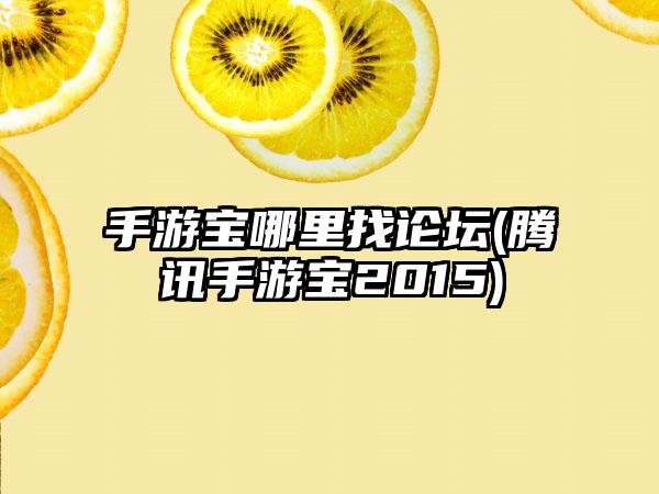 手游宝哪里找论坛(腾讯手游宝2015)