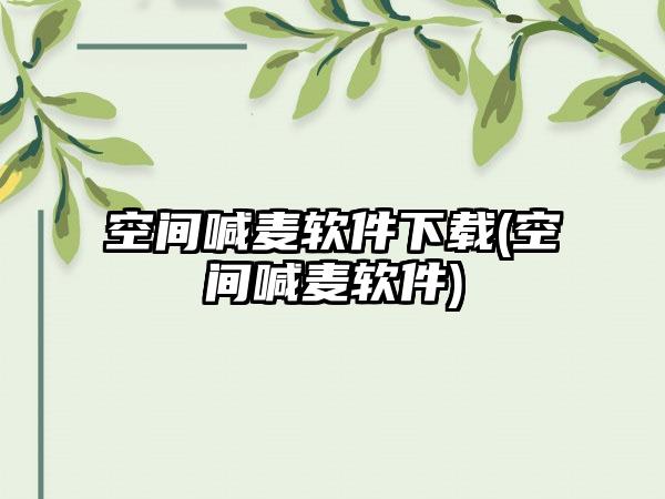 空间喊麦软件下载(空间喊麦软件)