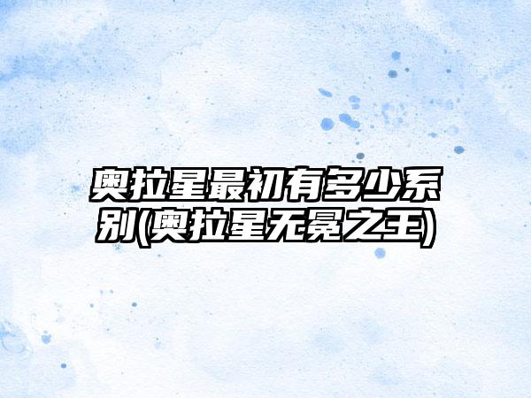 奥拉星最初有多少系别(奥拉星无冕之王)