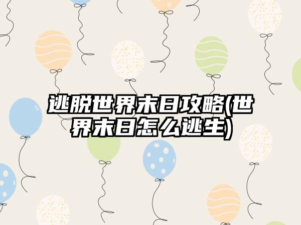 逃脱世界末日攻略(世界末日怎么逃生)