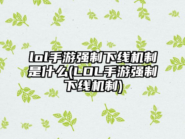 lol手游强制下线机制是什么(LOL手游强制下线机制)
