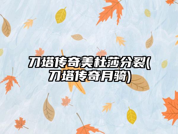 刀塔传奇美杜莎分裂(刀塔传奇月骑)