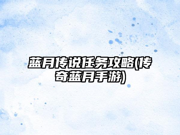 蓝月传说任务攻略(传奇蓝月手游)