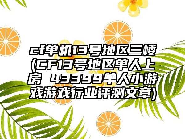 cf单机13号地区三楼(CF13号地区单人上房 43399单人小游戏游戏行业评测文章)