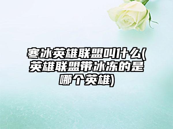 寒冰英雄联盟叫什么(英雄联盟带冰冻的是哪个英雄)
