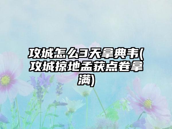 攻城怎么3天拿典韦(攻城掠地孟获点卷拿满)