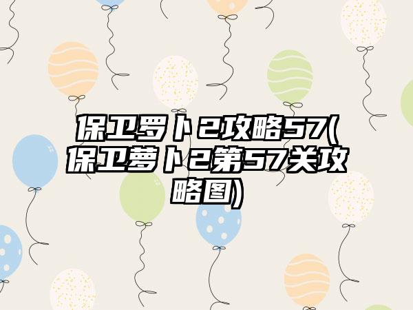 保卫罗卜2攻略57(保卫萝卜2第57关攻略图)