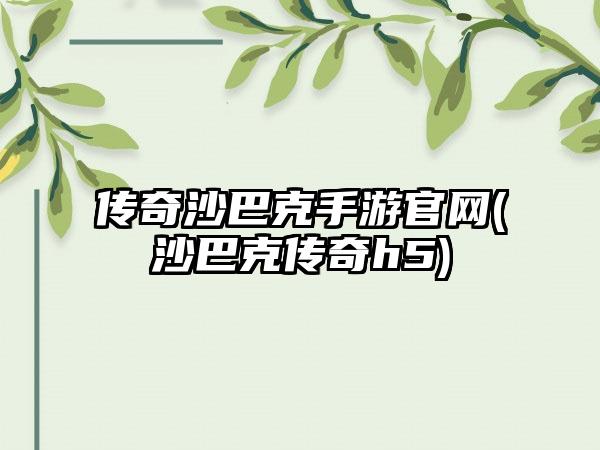 传奇沙巴克手游官网(沙巴克传奇h5)