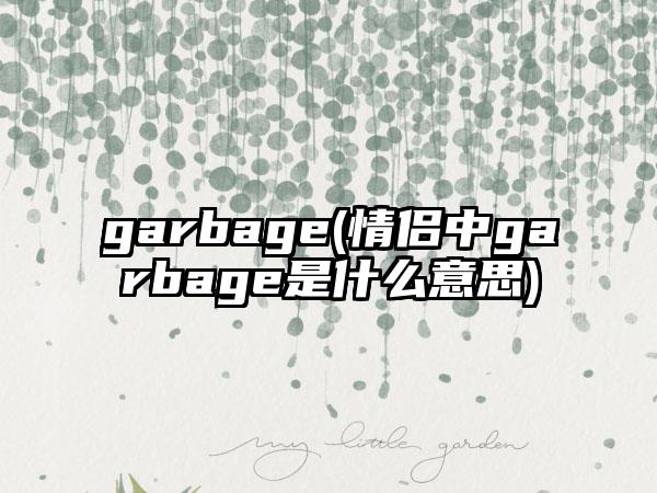 garbage(情侣中garbage是什么意思)