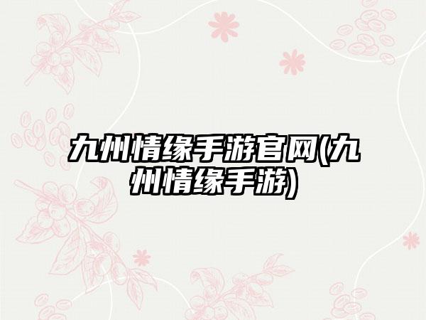 九州情缘手游官网(九州情缘手游)